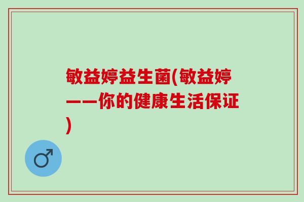敏益婷益生菌(敏益婷——你的健康生活保证) 敏益婷益生菌(敏益婷——你的健康生活保证)