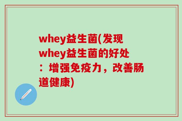 whey益生菌(发现whey益生菌的好处:增强力,改善肠道健康) whey益生菌(发现whey益生菌的好处:增强力,改善肠道健康)