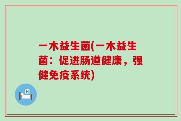 一木益生菌(一木益生菌：促进肠道健康，强健系统)