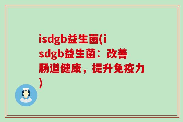 isdgb益生菌(isdgb益生菌：改善肠道健康，提升力)