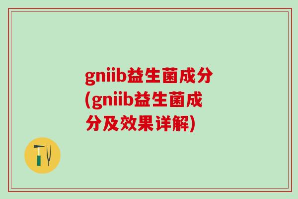 gniib益生菌成分(gniib益生菌成分及效果详解)