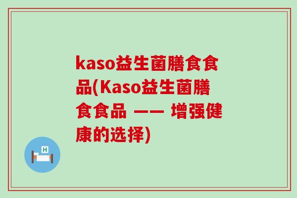 kaso益生菌膳食食品(Kaso益生菌膳食食品 —— 增强健康的选择)