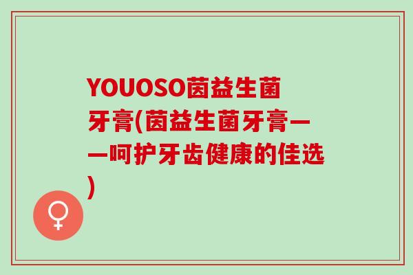 YOUOSO茵益生菌牙膏(茵益生菌牙膏——呵护牙齿健康的佳选)