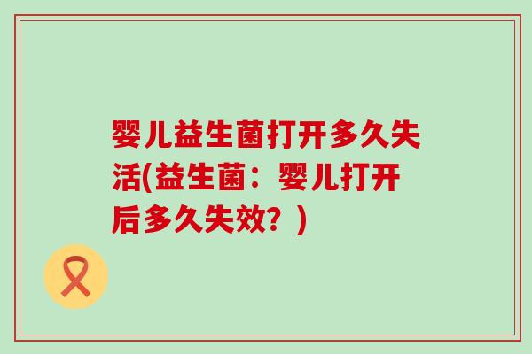 婴儿益生菌打开多久失活(益生菌：婴儿打开后多久失效？)