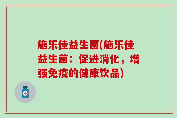 施乐佳益生菌(施乐佳益生菌:促进消化,增强的健康饮品) 施乐佳益生菌(施乐佳益生菌:促进消化,增强的健康饮品)