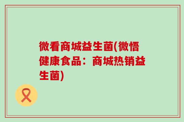 微看商城益生菌(微悟健康食品：商城热销益生菌)