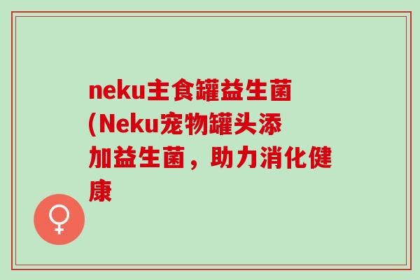 neku主食罐益生菌(Neku宠物罐头添加益生菌，助力消化健康