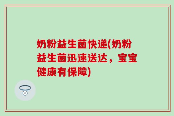 奶粉益生菌快递(奶粉益生菌迅速送达，宝宝健康有保障)