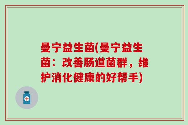 曼宁益生菌(曼宁益生菌：改善肠道菌群，维护消化健康的好帮手)