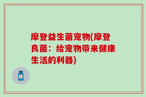 摩登益生菌宠物(摩登良菌：给宠物带来健康生活的利器)