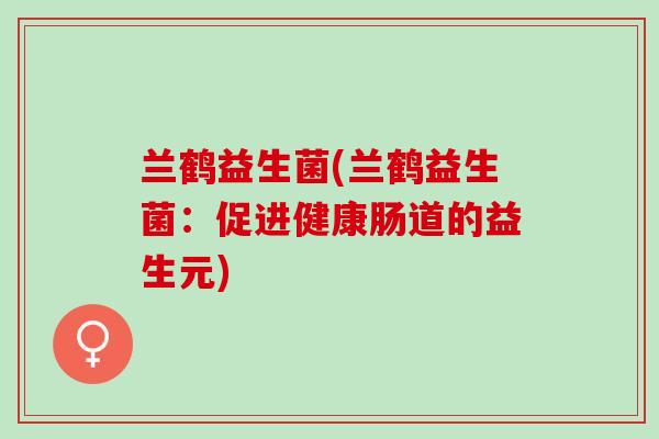 兰鹤益生菌(兰鹤益生菌：促进健康肠道的益生元)