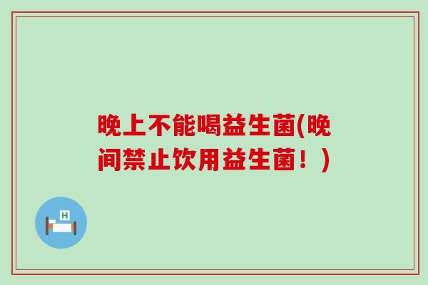 晚上不能喝益生菌(晚间禁止饮用益生菌！)