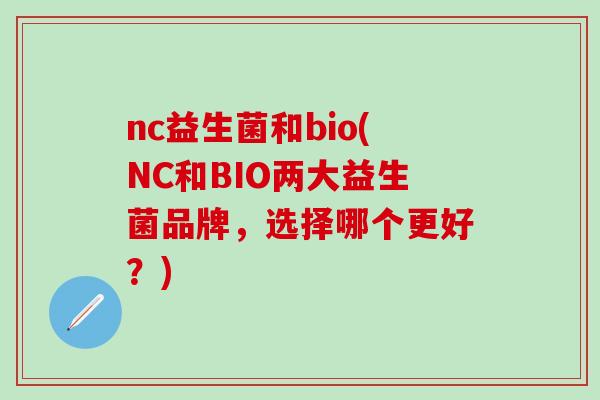 nc益生菌和bio(NC和BIO两大益生菌品牌，选择哪个更好？)