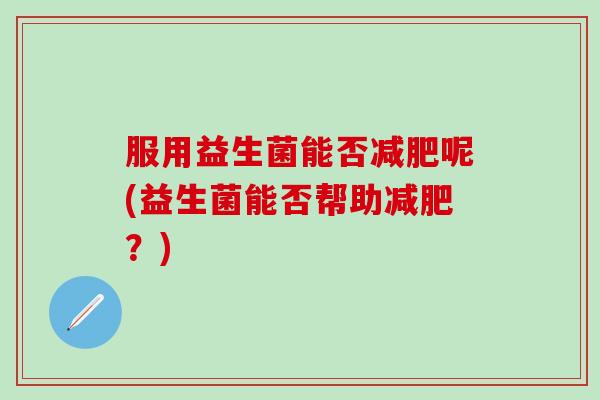 服用益生菌能否呢(益生菌能否帮助？)