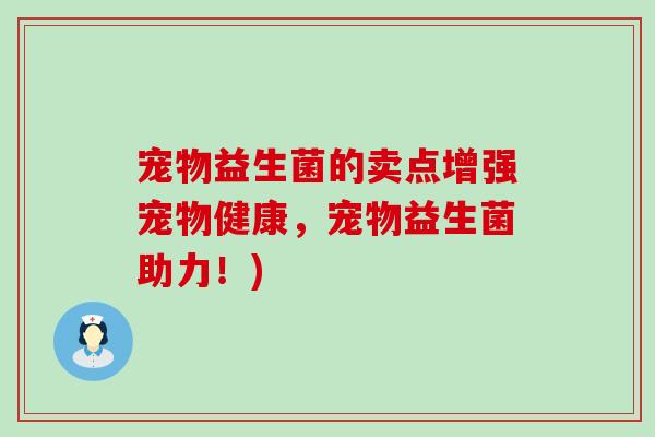 宠物益生菌的卖点增强宠物健康，宠物益生菌助力！)