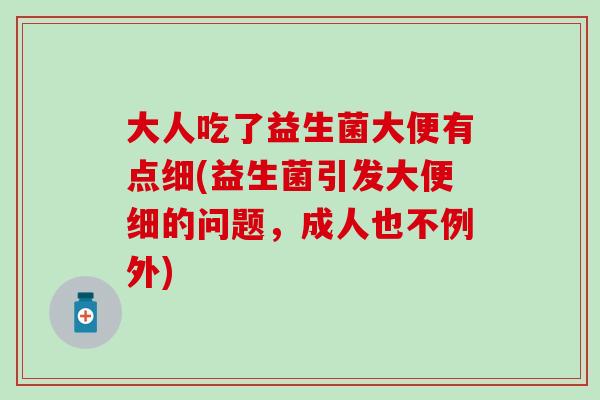 大人吃了益生菌大便有点细(益生菌引发大便细的问题，成人也不例外)