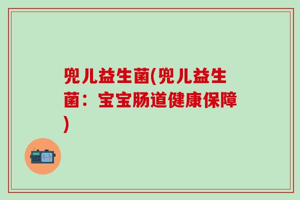 兜儿益生菌(兜儿益生菌：宝宝肠道健康保障)