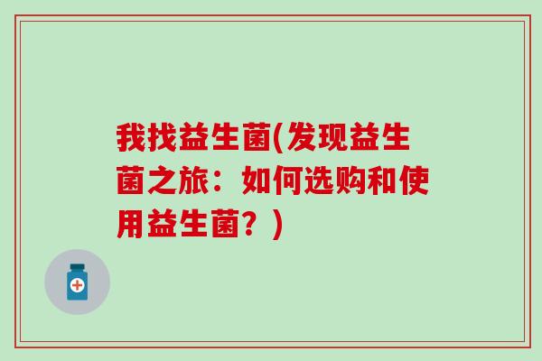 我找益生菌(发现益生菌之旅：如何选购和使用益生菌？)