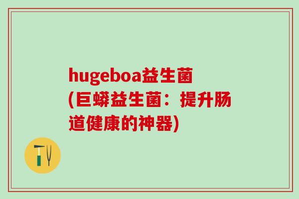 hugeboa益生菌(巨蟒益生菌：提升肠道健康的神器)