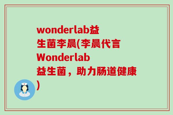 wonderlab益生菌李晨(李晨代言 Wonderlab 益生菌，助力肠道健康)