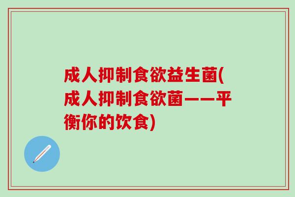 成人抑制益生菌(成人抑制菌——平衡你的饮食)