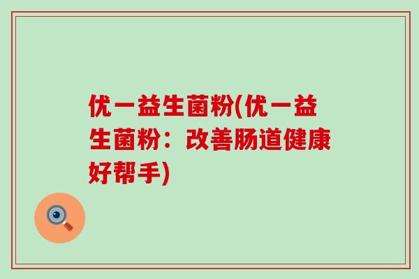 优一益生菌粉(优一益生菌粉：改善肠道健康好帮手)