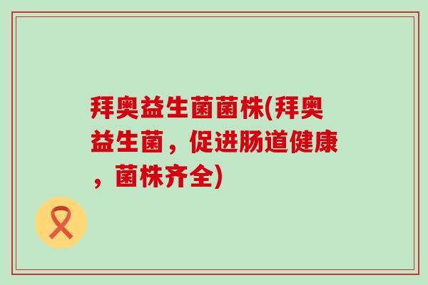 拜奥益生菌菌株(拜奥益生菌，促进肠道健康，菌株齐全)
