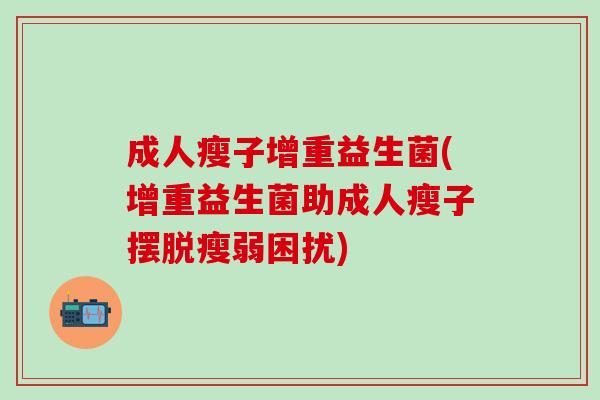 成人瘦子增重益生菌(增重益生菌助成人瘦子摆脱瘦弱困扰)