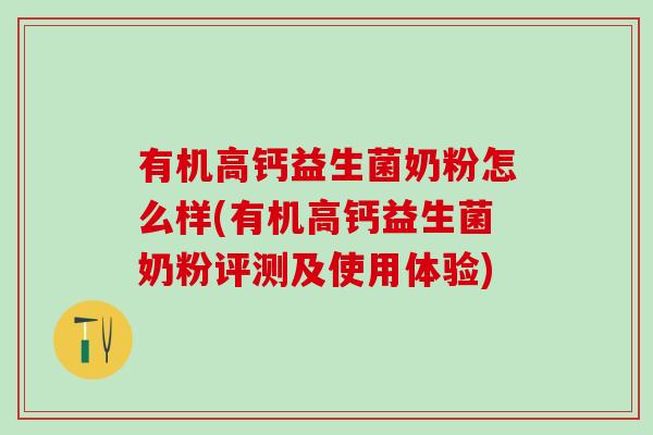 有机高钙益生菌奶粉怎么样(有机高钙益生菌奶粉评测及使用体验)
