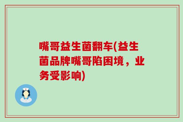 嘴哥益生菌翻车(益生菌品牌嘴哥陷困境，业务受影响)