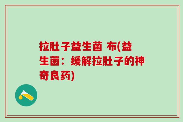 拉肚子益生菌 布(益生菌：缓解拉肚子的神奇良药)