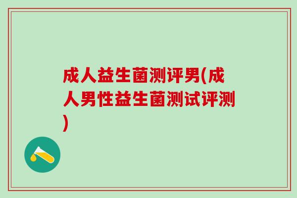 成人益生菌测评男(成人男性益生菌测试评测)