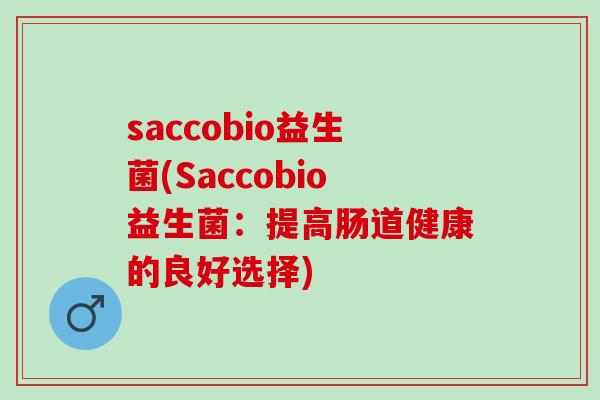 saccobio益生菌(Saccobio益生菌：提高肠道健康的良好选择)