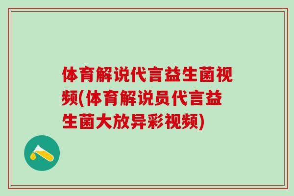 体育解说代言益生菌视频(体育解说员代言益生菌大放异彩视频)