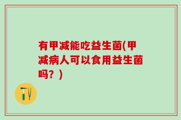 有甲减能吃益生菌(甲减人可以食用益生菌吗？)