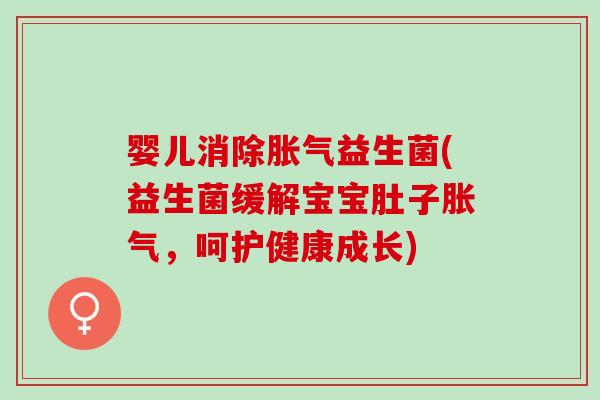 婴儿消除益生菌(益生菌缓解宝宝肚子，呵护健康成长)