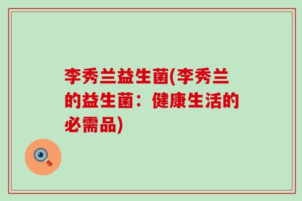 李秀兰益生菌(李秀兰的益生菌：健康生活的必需品)