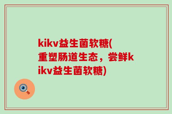 kikv益生菌软糖(重塑肠道生态，尝鲜kikv益生菌软糖)