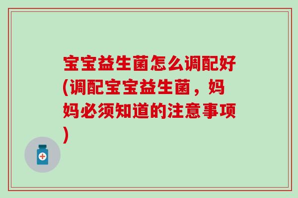 宝宝益生菌怎么调配好(调配宝宝益生菌，妈妈必须知道的注意事项)