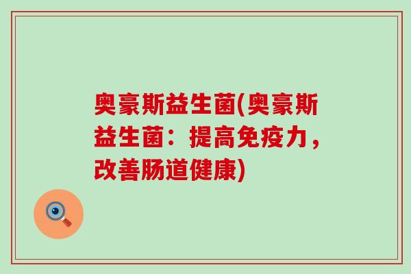 奥豪斯益生菌(奥豪斯益生菌：提高力，改善肠道健康)