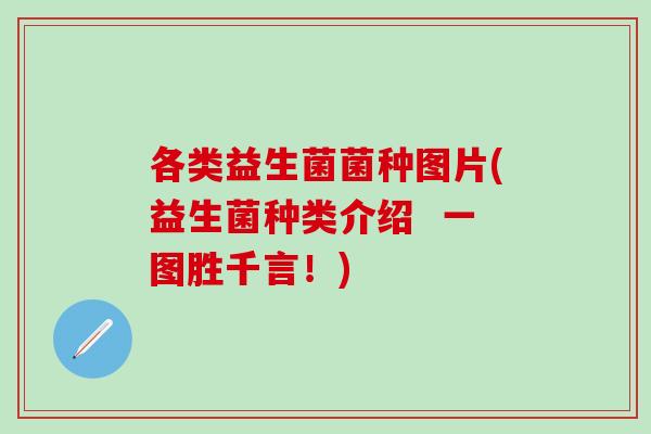 各类益生菌菌种图片(益生菌种类介绍  一图胜千言！)