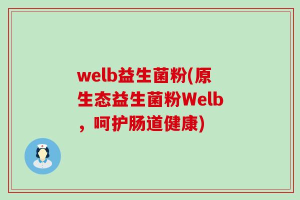 welb益生菌粉(原生态益生菌粉Welb，呵护肠道健康)
