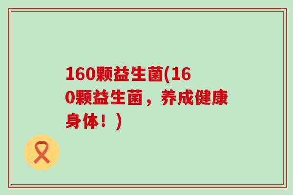 160颗益生菌(160颗益生菌，养成健康身体！)