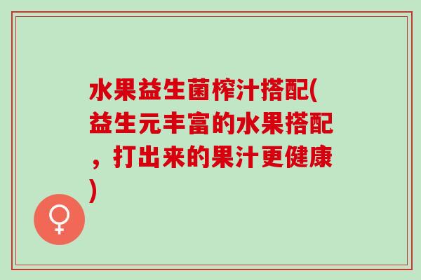 水果益生菌榨汁搭配(益生元丰富的水果搭配，打出来的果汁更健康)