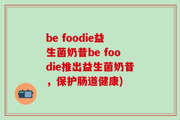be foodie益生菌奶昔be foodie推出益生菌奶昔，保护肠道健康)