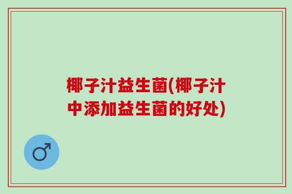 椰子汁益生菌(椰子汁中添加益生菌的好处)