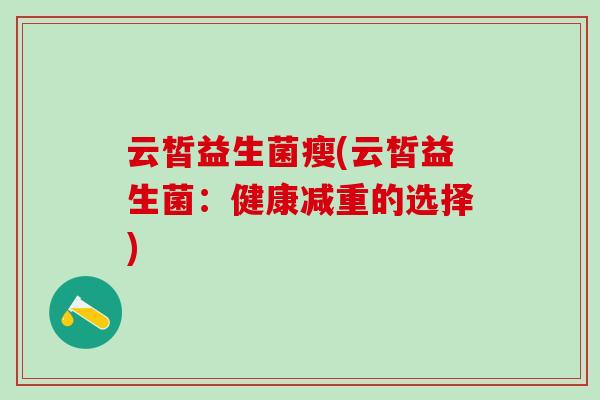 云皙益生菌瘦(云皙益生菌：健康减重的选择)