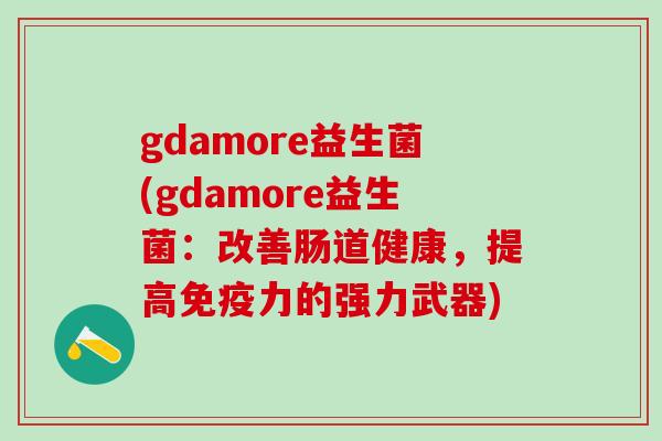 gdamore益生菌(gdamore益生菌：改善肠道健康，提高力的强力武器)