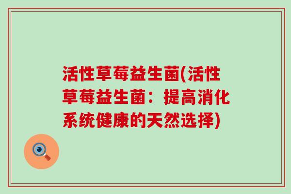 活性草莓益生菌(活性草莓益生菌：提高消化系统健康的天然选择)