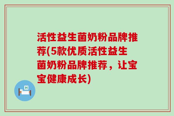 活性益生菌奶粉品牌推荐(5款优质活性益生菌奶粉品牌推荐，让宝宝健康成长)